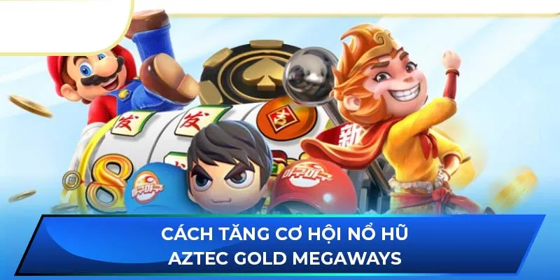 Cách tăng cơ hội nổ hũ Aztec Gold Megaways