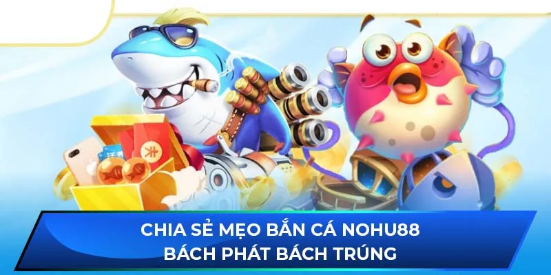 Chia sẻ mẹo bắn cá NOHU88 bách phát bách trúng