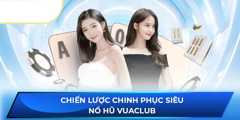 Chiến lược chinh phục Siêu nổ hũ Vuaclub