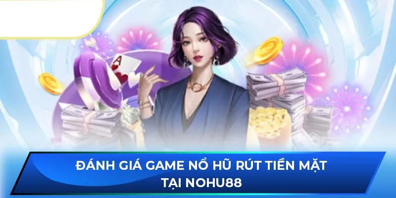 Đánh giá game nổ hũ rút tiền mặt tại NOHU88