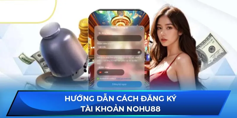 Hướng dẫn cách đăng ký tài khoản NOHU88