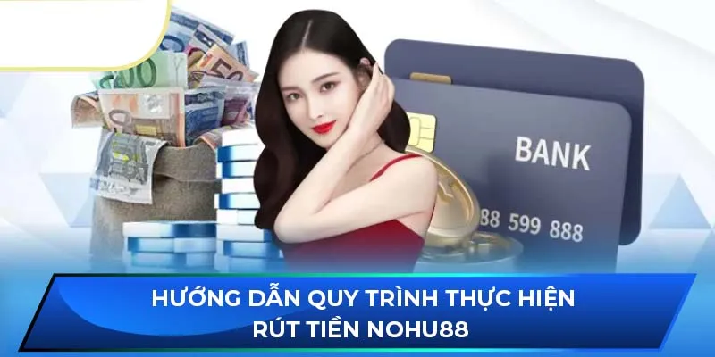 Hướng dẫn quy trình thực hiện rút tiền NOHU88 