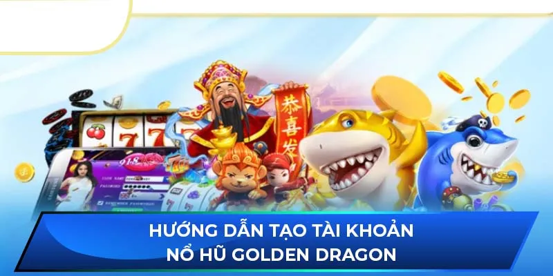 Hướng dẫn tạo tài khoản nổ hũ Golden Dragon