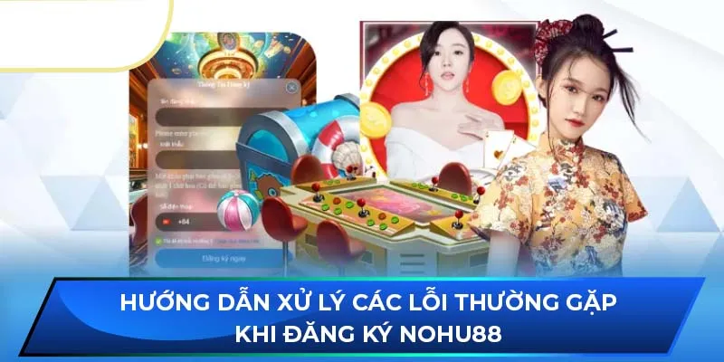 Hướng dẫn xử lý các lỗi thường gặp khi đăng ký NOHU88