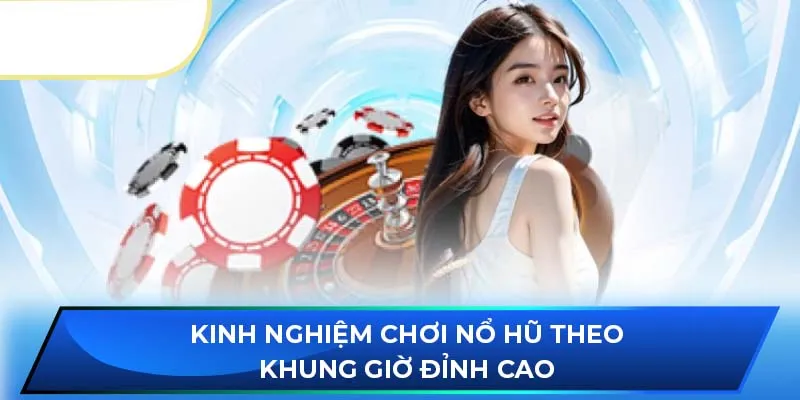 Kinh nghiệm chơi nổ hũ theo khung giờ đỉnh cao