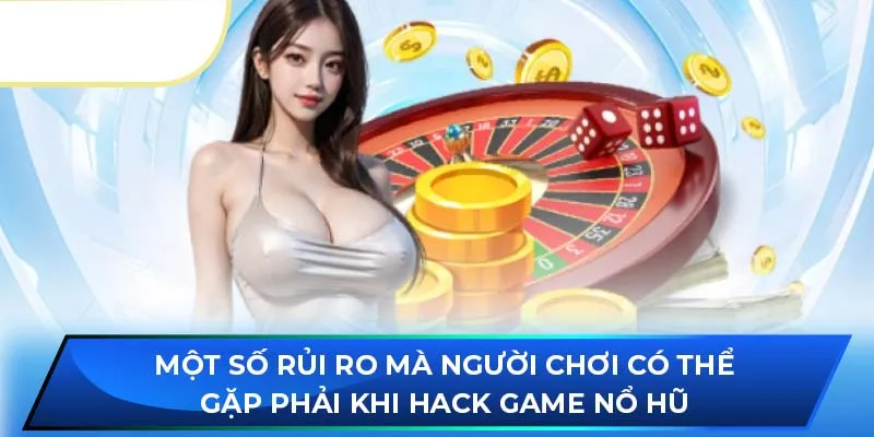 Một số rủi ro mà người chơi có thể gặp phải khi hack game nổ hũ