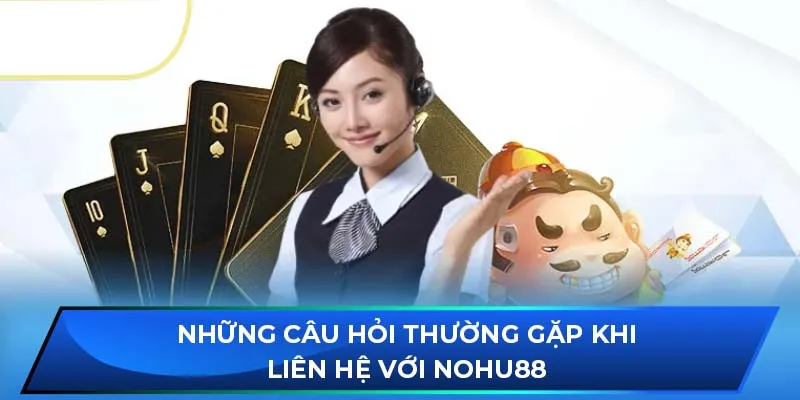 Những câu hỏi thường gặp khi liên hệ với NOHU88