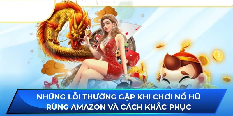 Những lỗi thường gặp khi chơi nổ hũ Rừng Amazon và cách khắc phục