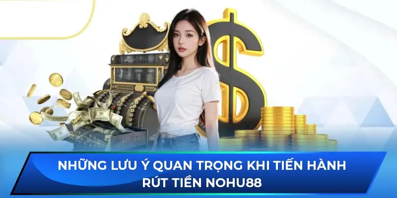 Những lưu ý quan trọng khi tiến hành rút tiền NOHU88