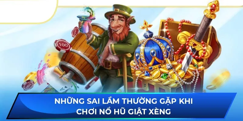 Những sai lầm thường gặp khi chơi nổ hũ giật xèng