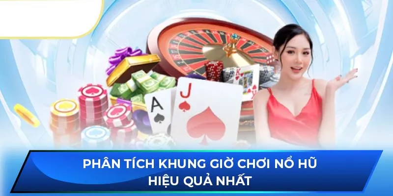 Phân tích khung giờ chơi nổ hũ hiệu quả nhất