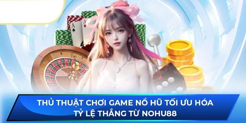 Thủ thuật chơi game nổ hũ tối ưu hóa tỷ lệ thắng từ NOHU88