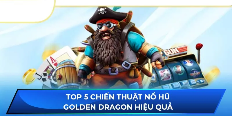 Top 5 chiến thuật nổ hũ Golden Dragon hiệu quả