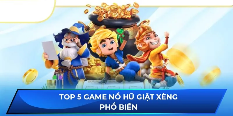 Top 5 game nổ hũ giật xèng phổ biến